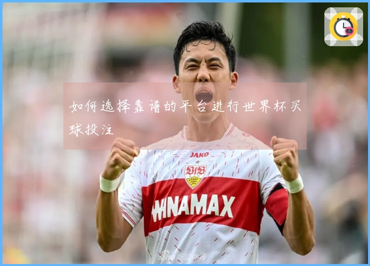 如何选择靠谱的平台进行世界杯买球投注