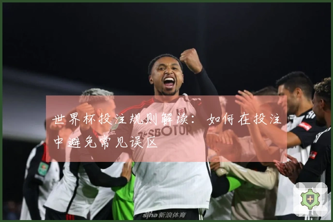 世界杯投注规则解读：如何在投注中避免常见误区