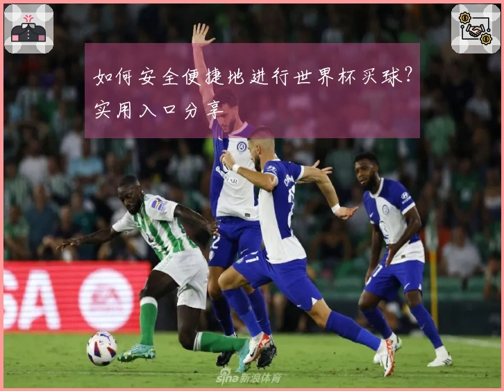 如何安全便捷地进行世界杯买球？实用入口分享