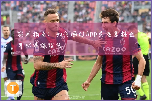 实用指南：如何通过App灵活掌握世界杯滚球技巧