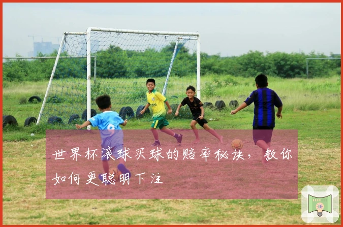 世界杯滚球买球的赔率秘诀，教你如何更聪明下注