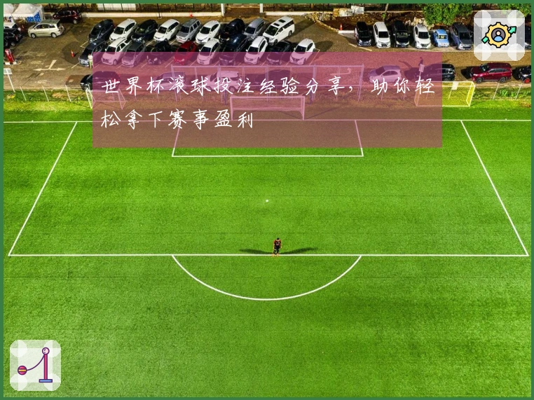 世界杯滚球投注经验分享，助你轻松拿下赛事盈利