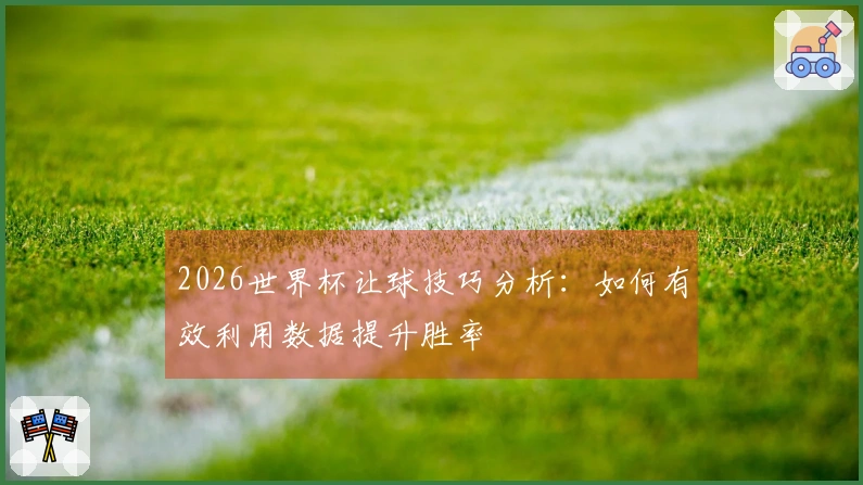 2026世界杯让球技巧分析：如何有效利用数据提升胜率