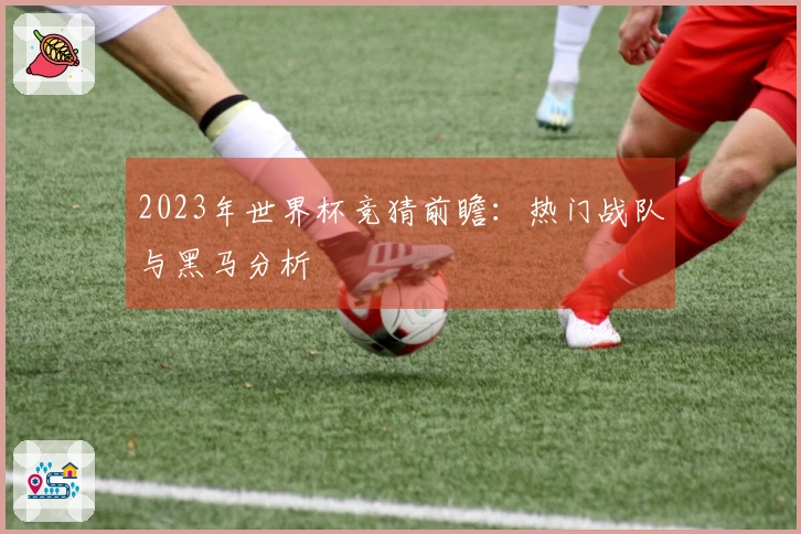 2023年世界杯竞猜前瞻：热门战队与黑马分析