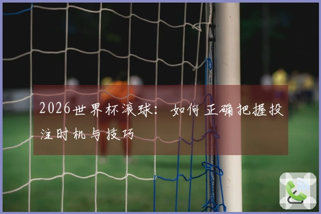 2026世界杯滚球：如何正确把握投注时机与技巧