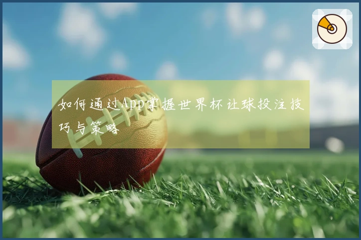 如何通过App掌握世界杯让球投注技巧与策略