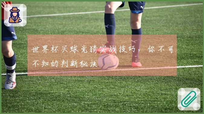 世界杯买球竞猜实战技巧，你不可不知的判断秘诀