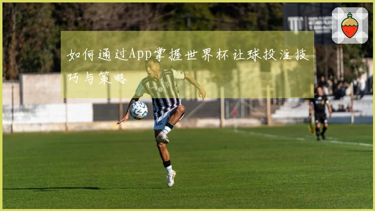 如何通过App掌握世界杯让球投注技巧与策略