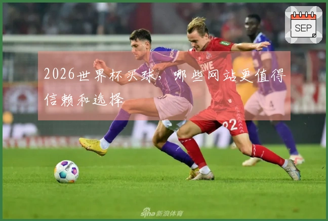 2026世界杯买球，哪些网站更值得信赖和选择