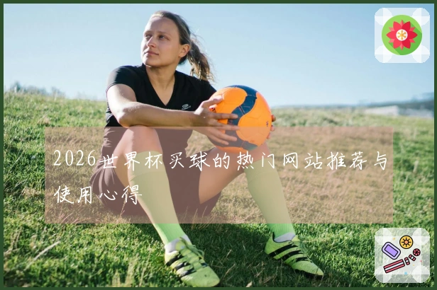 2026世界杯买球的热门网站推荐与使用心得