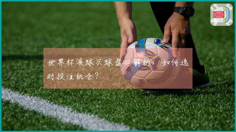 世界杯滚球买球盘口解析，如何选对投注机会？