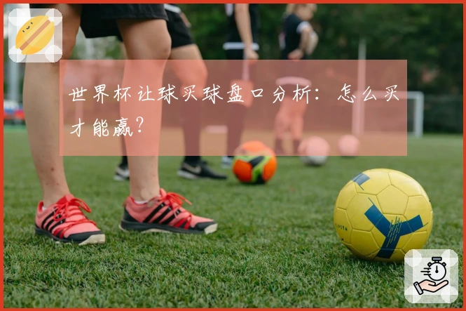 世界杯让球买球盘口分析：怎么买才能赢？