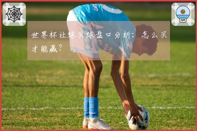 世界杯让球买球盘口分析：怎么买才能赢？