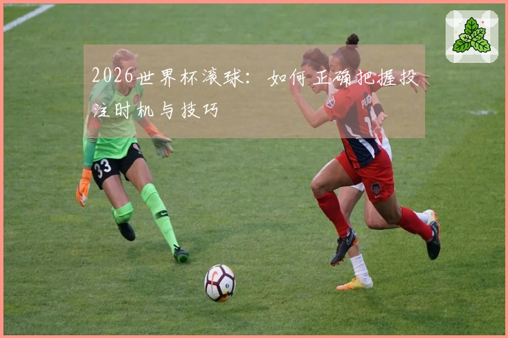 2026世界杯滚球：如何正确把握投注时机与技巧