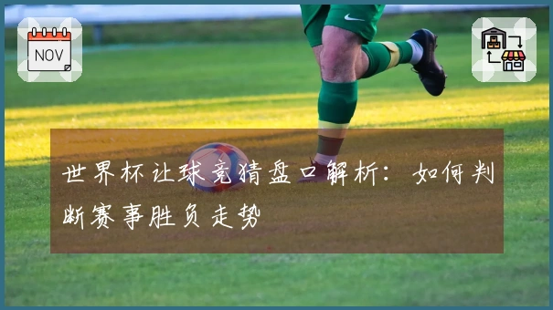 世界杯让球竞猜盘口解析：如何判断赛事胜负走势