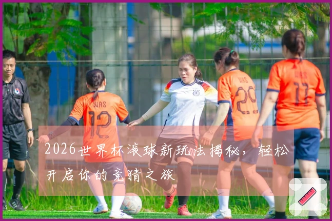 2026世界杯滚球新玩法揭秘，轻松开启你的竞猜之旅