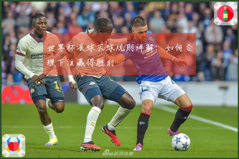 世界杯滚球买球规则详解：如何合理下注赢得胜利