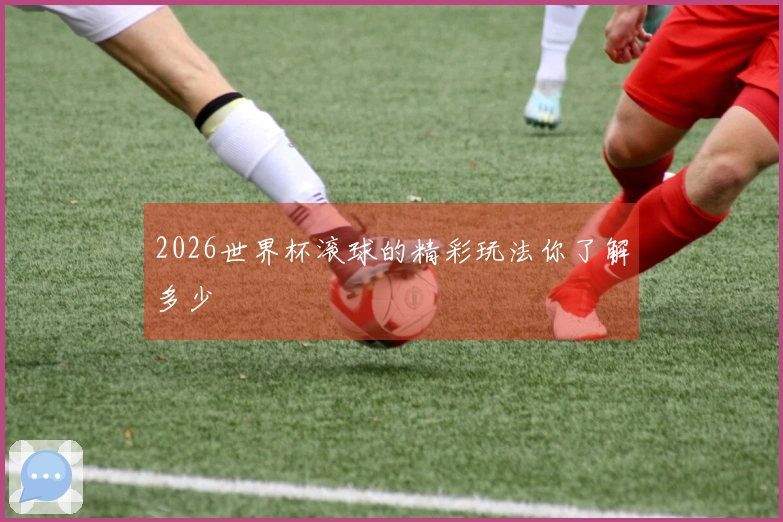 2026世界杯滚球的精彩玩法你了解多少