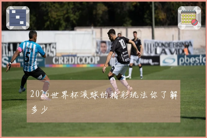 2026世界杯滚球的精彩玩法你了解多少