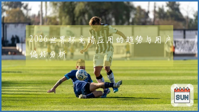 2026世界杯竞猜应用的趋势与用户偏好分析