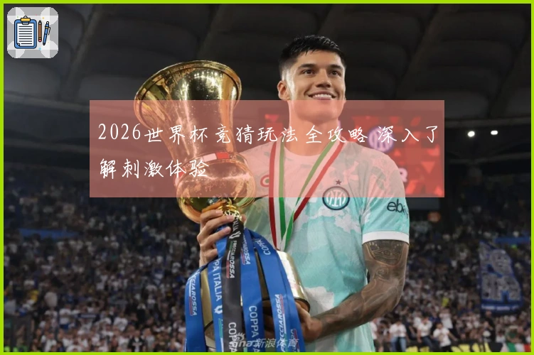 2026世界杯竞猜玩法全攻略 深入了解刺激体验