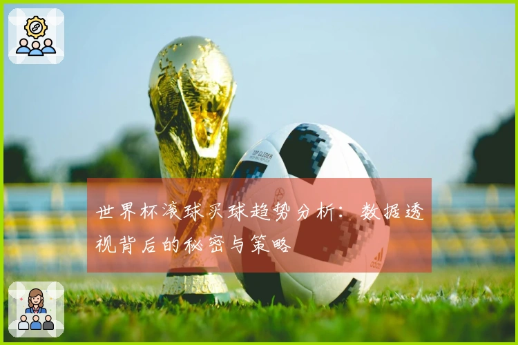 世界杯滚球买球趋势分析：数据透视背后的秘密与策略